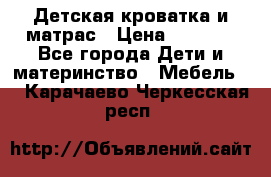 Детская кроватка и матрас › Цена ­ 5 500 - Все города Дети и материнство » Мебель   . Карачаево-Черкесская респ.